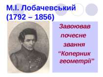 М.І. Лобачевський (1792 – 1856) Завоював почесне звання “Коперник геометрії”