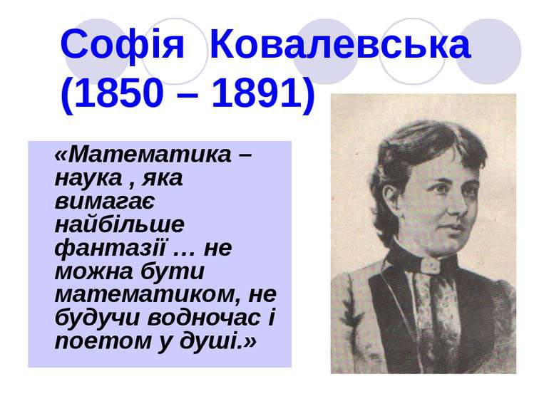 Софія Ковалевська (1850 – 1891) «Математика – наука , яка вимагає найбільше ф...