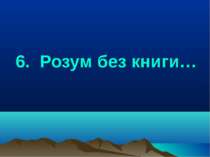 6. Розум без книги…