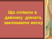 Що співали в давнину дівчата, закликаючи весну