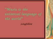 “Music is the universal language of the world” Longfellow