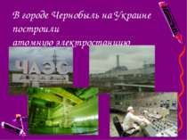 В городе Чернобыль на Украине построили атомную электростанцию