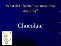 What did Charlie love more than anything? Chocolate