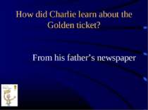 How did Charlie learn about the Golden ticket? From his father’s newspaper