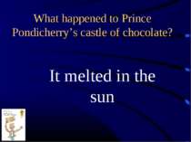 What happened to Prince Pondicherry’s castle of chocolate? It melted in the sun