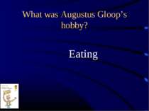 What was Augustus Gloop’s hobby? Eating