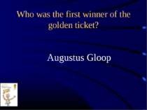 Who was the first winner of the golden ticket? Augustus Gloop