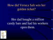 How did Veruca Salt win her golden ticket? Her dad bought a million candy bar...