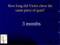 How long did Violet chew the same piece of gum? 3 months