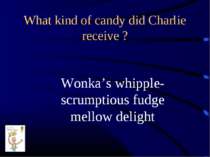 What kind of candy did Charlie receive ? Wonka’s whipple-scrumptious fudge me...