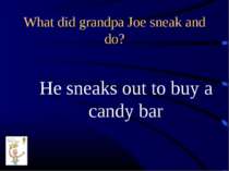 What did grandpa Joe sneak and do? He sneaks out to buy a candy bar