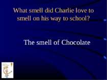 What smell did Charlie love to smell on his way to school? The smell of Choco...