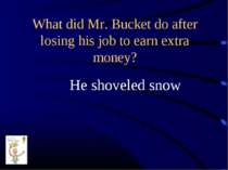 What did Mr. Bucket do after losing his job to earn extra money? He shoveled ...