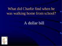 What did Charlie find when he was walking home from school? A dollar bill