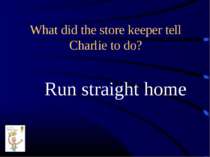 What did the store keeper tell Charlie to do? Run straight home