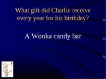 What gift did Charlie receive every year for his birthday? A Wonka candy bar