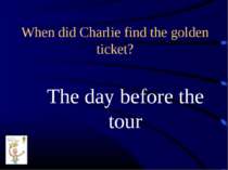 When did Charlie find the golden ticket? The day before the tour