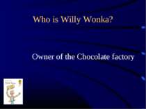 Who is Willy Wonka? Owner of the Chocolate factory