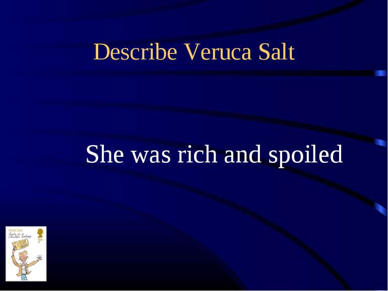 Describe Veruca Salt She was rich and spoiled