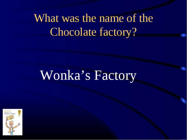 What was the name of the Chocolate factory? Wonka’s Factory