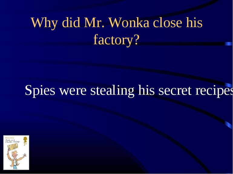 Why did Mr. Wonka close his factory? Spies were stealing his secret recipes