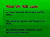 What We Will Learn Are males dominant over females in all the world? How simi...
