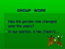 GROUP WORK Has the gender role changed over the years? In our opinion, it has...