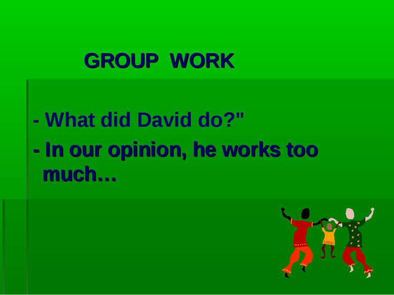 GROUP WORK - What did David do?" - In our opinion, he works too much…