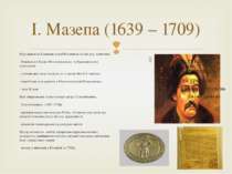І. Мазепа (1639 – 1709) Народився на Київщині в селі Мазепинці в сімї укр. шл...
