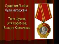 Орденом Леніна були нагоджені   Толя Шумов, Вітя Коробков, Володя Казначеєв.