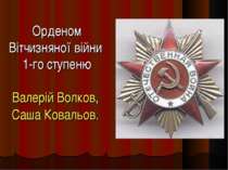 Орденом Вітчизняної війни 1-го ступеню Валерій Волков, Саша Ковальов.