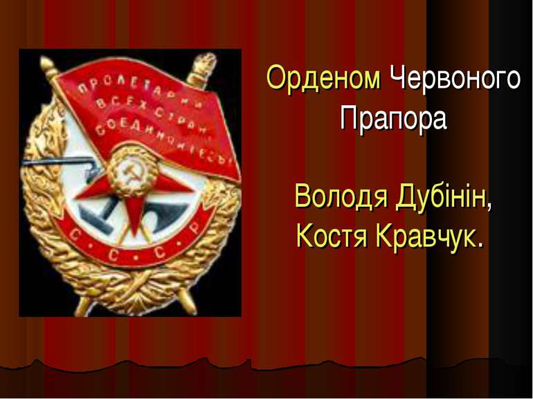 Орденом Червоного Прапора Володя Дубінін, Костя Кравчук.