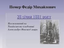 Помер Федір Михайлович 28 січня 1881 року Був похований на Тихвінському кладо...