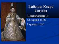 Ізабелла Клара Євгенія (Донька Філіппа II) 12 серпня 1566 – 1 грудня 1633
