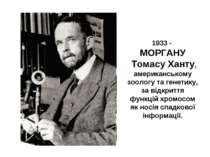 1933 - МОРГАНУ Томасу Ханту, американському зоологу та генетику, за відкриття...