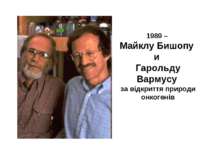 1989 – Майклу Бишопу и Гарольду Вармусу за відкриття природи онкогенів