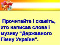 Прочитайте і скажіть, хто написав слова і музику “Державного Гімну України”.