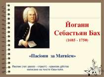 «Пасіони за Матвієм» Йоганн Себастьян Бах (1685 - 1750) Пасіон (лат. passio -...