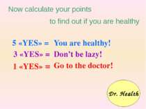 5 «YES» = 3 «YES» = 1 «YES» = You are healthy! Don’t be lazy! Go to the docto...