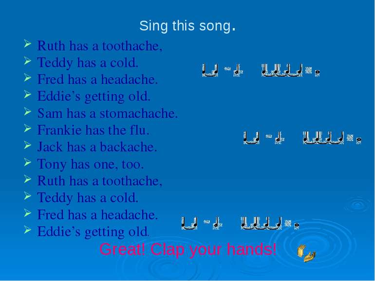 Sing this song. Ruth has a toothache, Teddy has a cold. Fred has a headache. ...