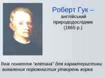 Роберт Гук – англійський природодослідник (1665 р.) Ввів поняття "клітина" дл...