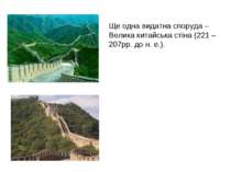 Ще одна видатна споруда – Велика китайська стіна (221 – 207рр. до н. е.).