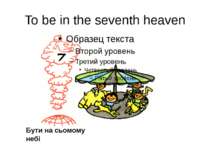 To be in the seventh heaven Бути на сьомому небі