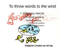 To throw words to the wind Кидати слова на вітер