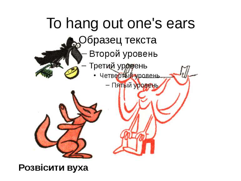 To hang out one's ears Розвісити вуха