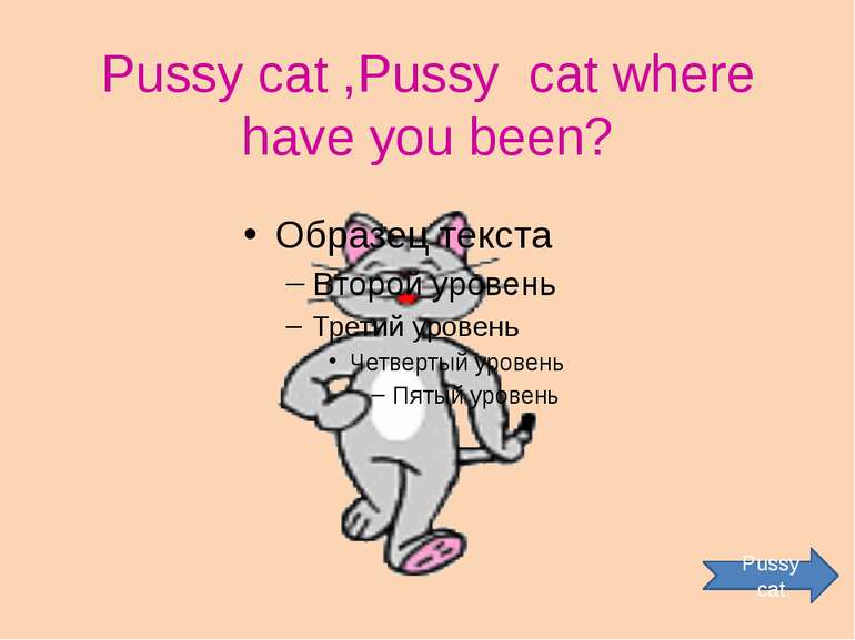 Pussy cat ,Pussy cat where have you been? Pussy cat