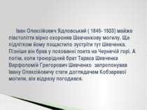 Іван Олексійович Ядловський ( 1846- 1933) майже півстоліття вірно охороняв Ше...