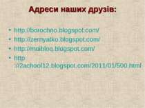 Адреси наших друзів: http://borochno.blogspot.com/ http://zernyatko.blogspot....