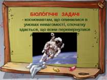БІОЛОГІЧНІ ЗАДАЧІ - космонавтам, що опинилися в умовах невагомості, спочатку ...