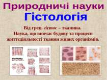 Від грец. гістос – тканина. Наука, що вивчає будову та процеси життєдіяльност...